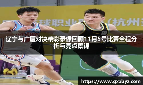 辽宁与广厦对决精彩录像回顾11月5号比赛全程分析与亮点集锦